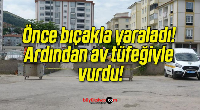 Önce bıçakla yaraladı! Ardından av tüfeğiyle vurdu!