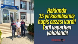 Hakkında 15 yıl kesinleşmiş hapis cezası vardı! Tatil yaparken yakalandı!