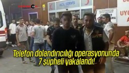 Telefon dolandırıcılığı operasyonunda 7 şüpheli yakalandı!