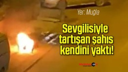 Sevgilisiyle tartışan şahıs kendini yaktı!