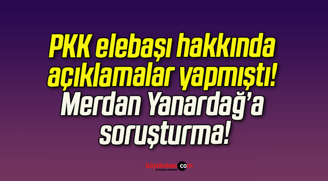 PKK elebaşı hakkında açıklamalar yapmıştı! Merdan Yanardağ’a soruşturma!