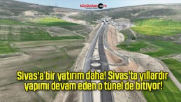 Sivas’a bir yatırım daha! Sivas’ta yıllardır yapımı devam eden o tünel de bitiyor!