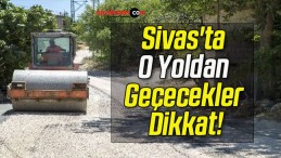 Sivas’ta O Yoldan Geçecekler Dikkat!