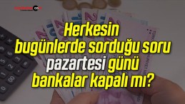 Herkesin bugünlerde sorduğu soru pazartesi günü bankalar kapalı mı?