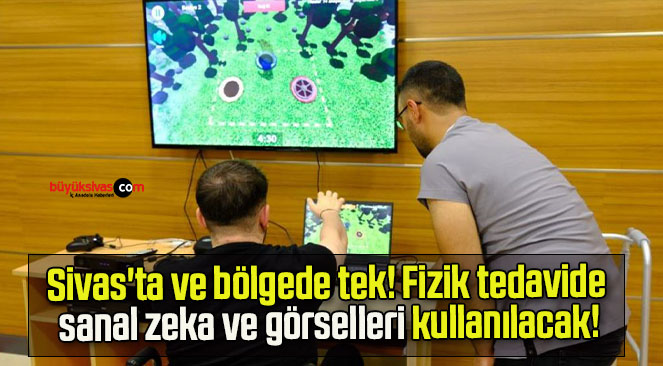 Sivas’ta ve bölgede tek! Fizik tedavide sanal zeka ve görselleri kullanılacak!