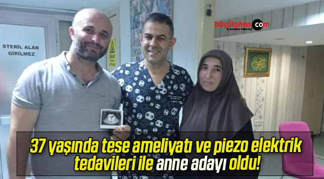 37 yaşında tese ameliyatı ve piezo elektrik tedavileri ile anne adayı oldu!