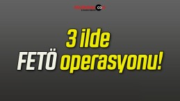 3 ilde FETÖ operasyonu!