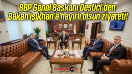 BBP Genel Başkanı Destici’den Bakan Işıkhan’a hayırlı olsun ziyareti!