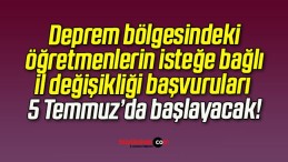 Deprem bölgesindeki öğretmenlerin isteğe bağlı il değişikliği başvuruları 5 Temmuz’da başlayacak!