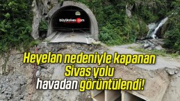 Heyelan nedeniyle kapanan Sivas yolu havadan görüntülendi!