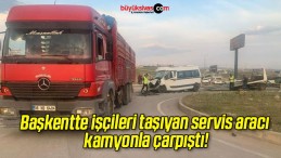 Başkentte işçileri taşıyan servis aracı kamyonla çarpıştı!