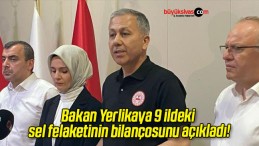 Bakan Yerlikaya 9 ildeki sel felaketinin bilançosunu açıkladı!