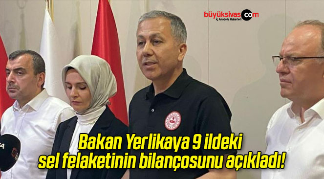 Bakan Yerlikaya 9 ildeki sel felaketinin bilançosunu açıkladı!