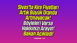 Sivas’ta Kira Fiyatları Artık Büyük Oranda Artmayacak! Böyleleri Varsa Hakkınızı Arayın! Bakan Açıkladı!