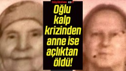 Oğlu kalp krizinden anne ise açlıktan öldü!