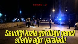 Sevdiği kızla gördüğü genci silahla ağır yaraladı!