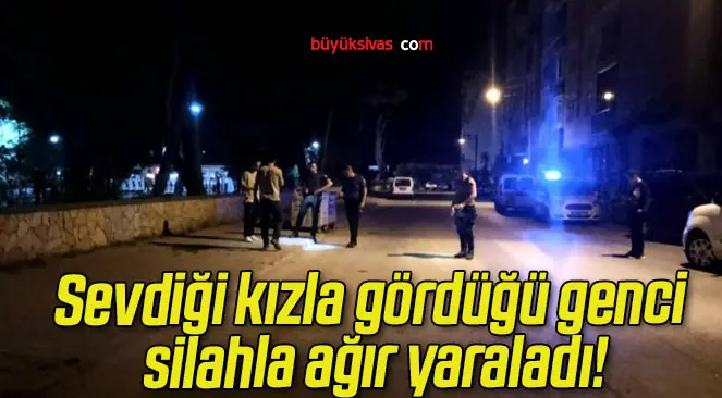 Sevdiği kızla gördüğü genci silahla ağır yaraladı!