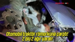 Otomobil traktör römorkuna çarptı! 2 ölü 2 ağır yaralı!