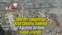 Deprem bölgesinde “Kısa Çalışma Ödeneği” 7 Ağustos tarihine kadar uzatıldı!