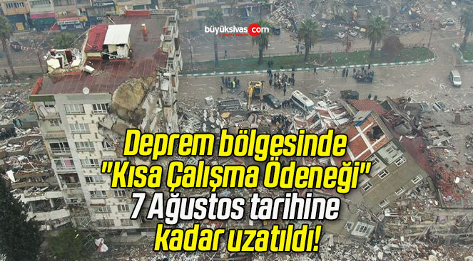 Deprem bölgesinde “Kısa Çalışma Ödeneği” 7 Ağustos tarihine kadar uzatıldı!