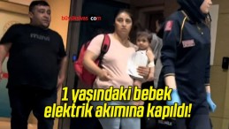 1 yaşındaki bebek elektrik akımına kapıldı!