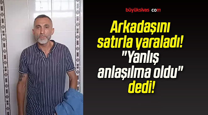 Arkadaşını satırla yaraladı! “Yanlış anlaşılma oldu” dedi!