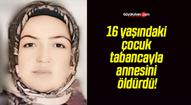 16 yaşındaki çocuk tabancayla annesini öldürdü!