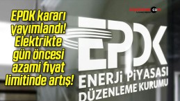 EPDK kararı yayımlandı! Elektrikte gün öncesi azami fiyat limitinde artış!