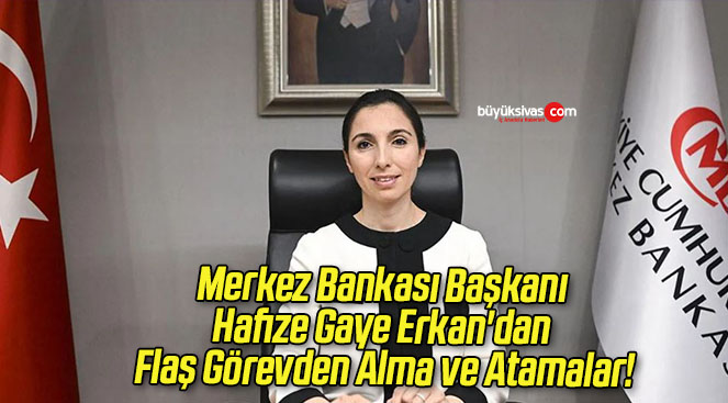 Merkez Bankası Başkanı Hafize Gaye Erkan’dan Flaş Görevden Alma ve Atamalar!