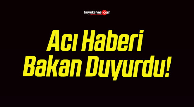 Acı Haberi Bakan Duyurdu!