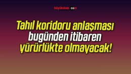 Tahıl koridoru anlaşması bugünden itibaren yürürlükte olmayacak!