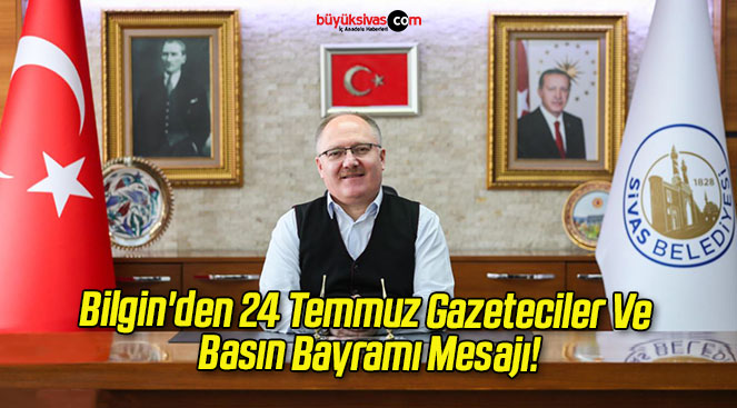 Bilgin’den 24 Temmuz Gazeteciler Ve Basın Bayramı Mesajı!