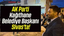 AK Parti Kağıthane Belediye Başkanı Sivas’ta!