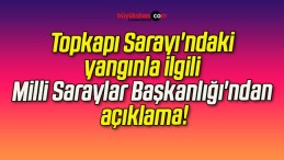 Topkapı Sarayı’ndaki yangınla ilgili Milli Saraylar Başkanlığı’ndan açıklama!