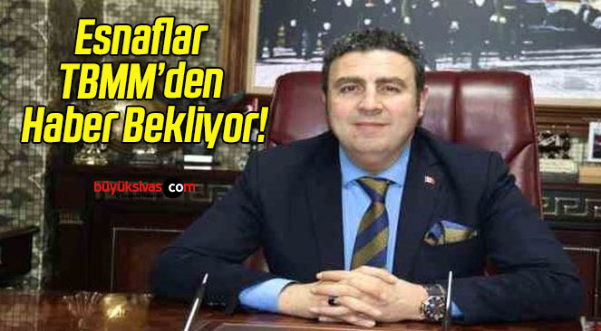 Esnaflar TBMM’den Haber Bekliyor!