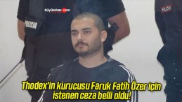 Thodex’in kurucusu Faruk Fatih Özer için istenen ceza belli oldu!