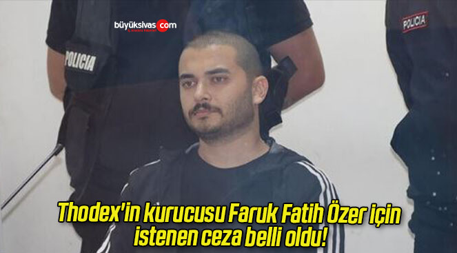 Thodex’in kurucusu Faruk Fatih Özer için istenen ceza belli oldu!