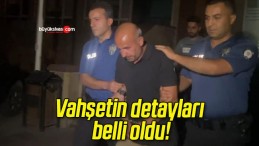 Vahşetin detayları belli oldu!