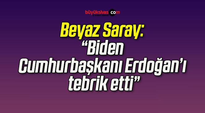 Beyaz Saray: “Biden Cumhurbaşkanı Erdoğan’ı tebrik etti”