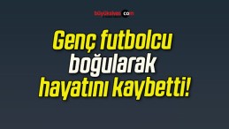 Genç futbolcu boğularak hayatını kaybetti!