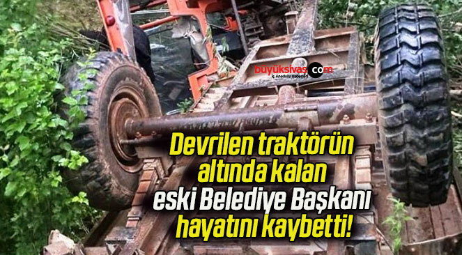 Devrilen traktörün altında kalan eski Belediye Başkanı hayatını kaybetti!