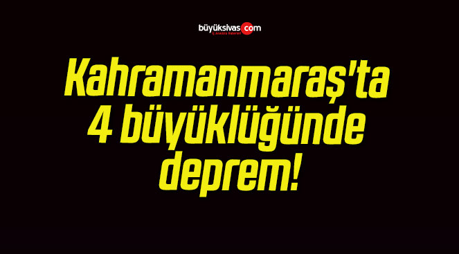 Kahramanmaraş’ta 4 büyüklüğünde deprem!