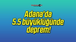 Adana’da 5.5 büyüklüğünde deprem!