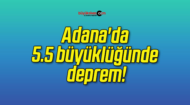 Adana’da 5.5 büyüklüğünde deprem!