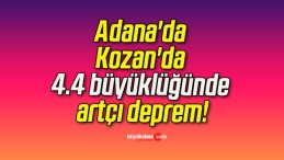 Adana’da Kozan’da 4.4 büyüklüğünde artçı deprem!