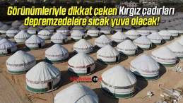 Görünümleriyle dikkat çeken Kırgız çadırları depremzedelere sıcak yuva olacak!