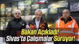 Bakan Açıkladı! Sivas’ta Çalışmalar Sürüyor!