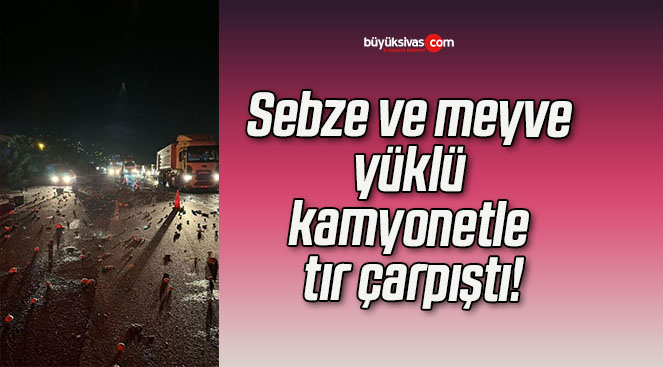 Sebze ve meyve yüklü kamyonetle tır çarpıştı!