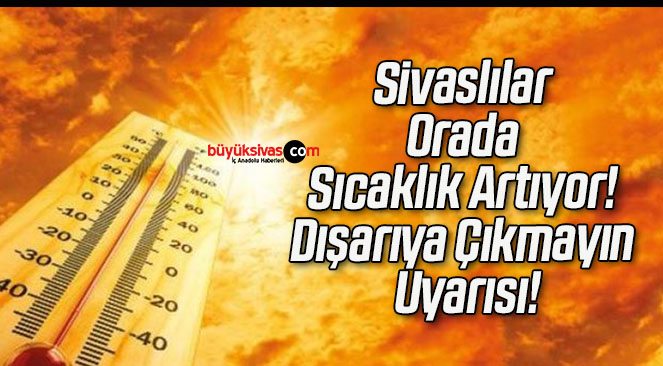 Sivaslılar Orada Sıcaklık Artıyor! Dışarıya Çıkmayın Uyarısı!