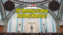 28 Temmuz Cuma hutbesi konusu!